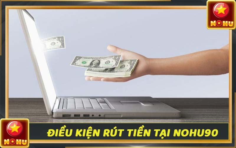 Rút tiền Nohu90 - Thanh toán nhanh chóng chỉ 3 đến 5 phút 2 Điều kiện rút tiền được tại nhà cái Nohu90